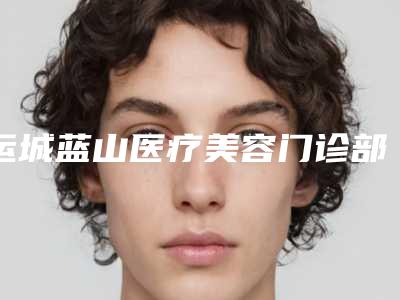 运城蓝山医疗美容门诊部眼睑倒睫手术具体价格是多少钱