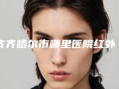 齐齐哈尔市哪里医院红外光导祛眼袋好(齐齐哈尔张敏医疗美容诊所实力出圈)