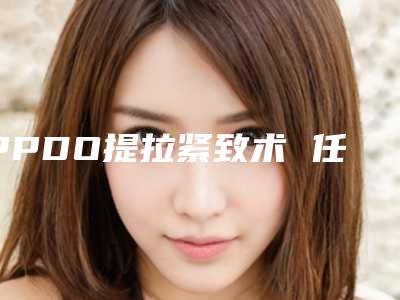 PPDO提拉紧致术 任性逆生长