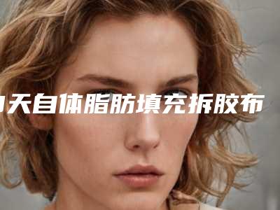 3天自体脂肪填充拆胶布注意什么自体脂肪填充贴的胶布叫什么