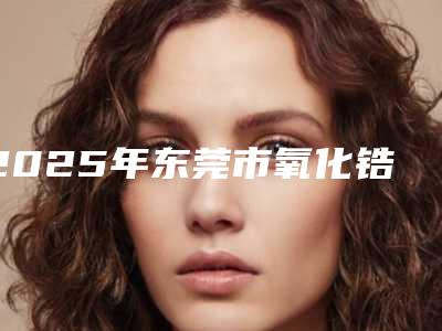 2025年东莞市氧化锆桥架医院口碑排行前十名深度点评-东莞石碣喜牙牙口腔诊所实力_价格想了解戳进来看
