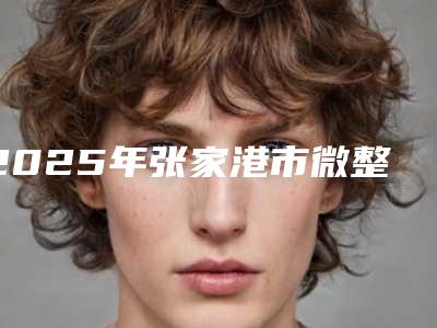 2025年张家港市微整形微整容整形医院排行榜资料详情给到
