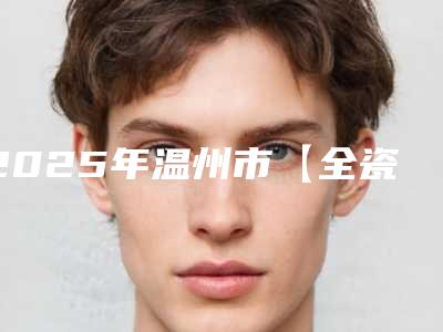 2025年温州市【全瓷美牙贴面】改变牙齿形态医院实力碾压-温州市【全瓷美牙贴面】改变牙齿形态口腔医院