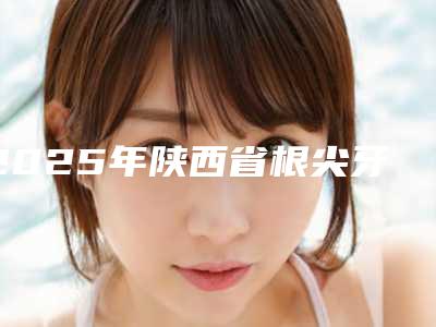 2025年陕西省根尖牙周炎医院上榜清单前十强实力对比-陕西省根尖牙周炎口腔医院